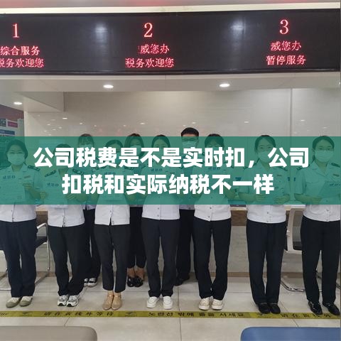 公司稅費是不是實時扣，公司扣稅和實際納稅不一樣 
