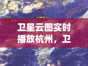 衛(wèi)星云圖實時播放杭州，衛(wèi)星云圖實時播放杭州衛(wèi)視 