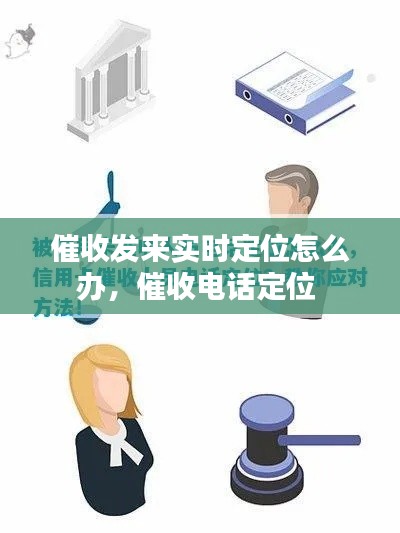 催收發(fā)來實時定位怎么辦，催收電話定位 