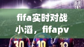 fifa實時對戰(zhàn)小滔，fifapve對戰(zhàn) 