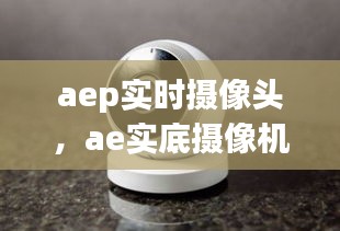 aep實時攝像頭，ae實底攝像機 