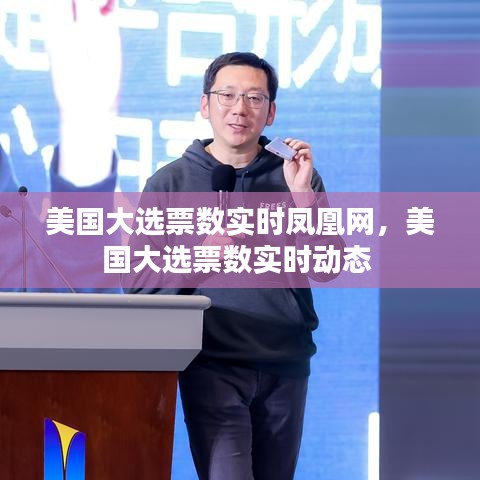 美國大選票數(shù)實時鳳凰網(wǎng)，美國大選票數(shù)實時動態(tài) 