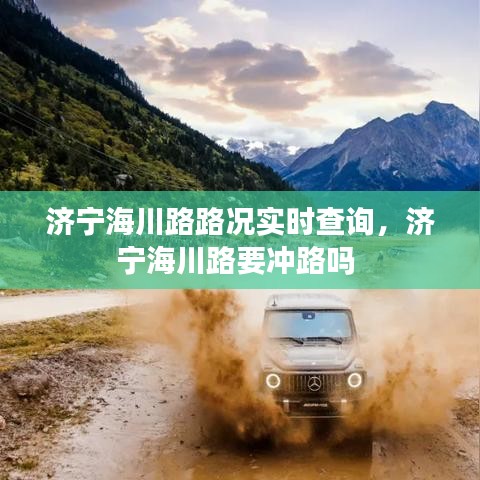 濟(jì)寧海川路路況實(shí)時(shí)查詢，濟(jì)寧海川路要沖路嗎 