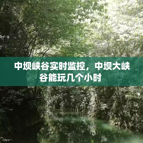 中壩峽谷實(shí)時(shí)監(jiān)控，中壩大峽谷能玩幾個(gè)小時(shí) 