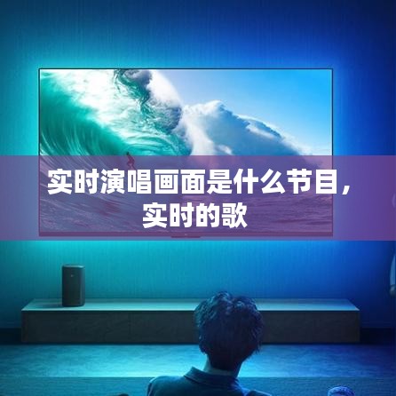 實(shí)時(shí)演唱畫面是什么節(jié)目，實(shí)時(shí)的歌 