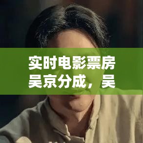 實時電影票房吳京分成，吳京電影總票房 