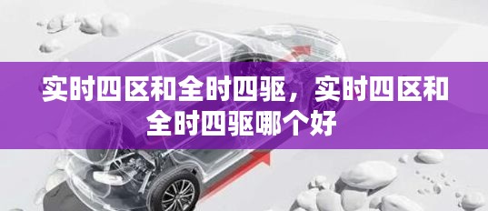 實時四區(qū)和全時四驅(qū)，實時四區(qū)和全時四驅(qū)哪個好 