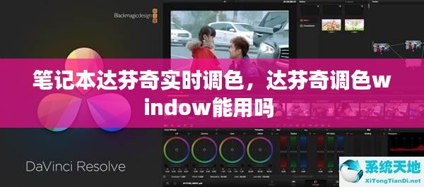 筆記本達芬奇實時調(diào)色，達芬奇調(diào)色window能用嗎 