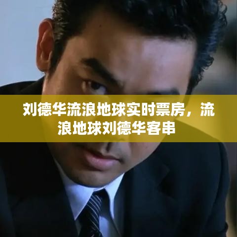 劉德華流浪地球?qū)崟r(shí)票房，流浪地球劉德華客串 