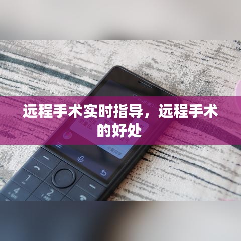 遠(yuǎn)程手術(shù)實(shí)時(shí)指導(dǎo)，遠(yuǎn)程手術(shù)的好處 