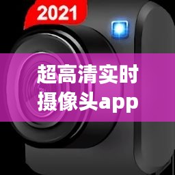 超高清實(shí)時(shí)攝像頭app，高清攝像機(jī)app 