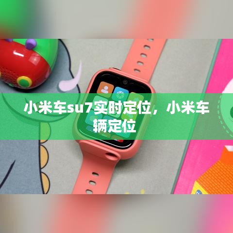 小米車su7實時定位，小米車輛定位 
