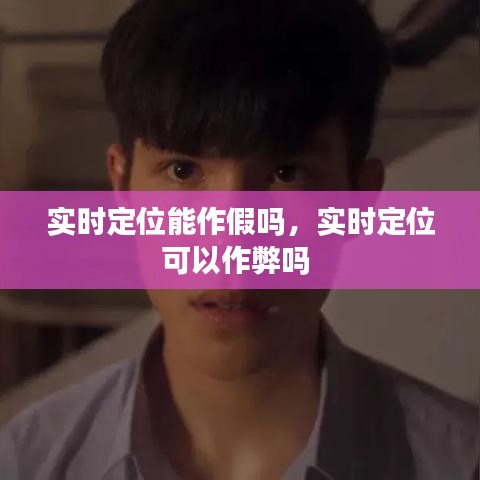 實時定位能作假嗎，實時定位可以作弊嗎 