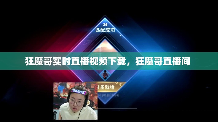 狂魔哥實(shí)時(shí)直播視頻下載，狂魔哥直播間 