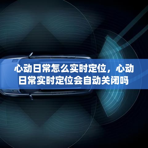 心動日常怎么實(shí)時(shí)定位，心動日常實(shí)時(shí)定位會自動關(guān)閉嗎 