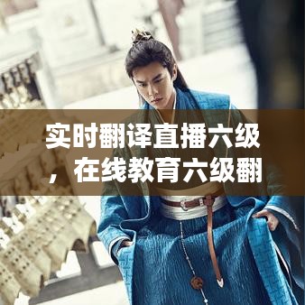 實時翻譯直播六級，在線教育六級翻譯 