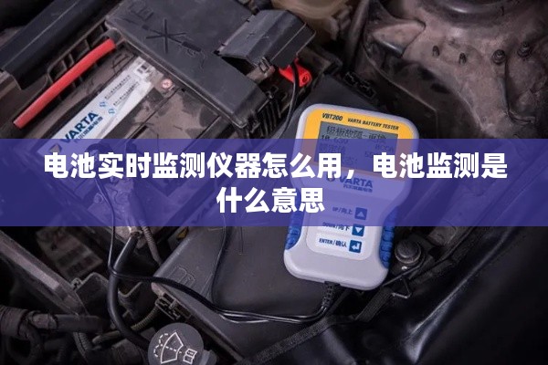 電池實時監(jiān)測儀器怎么用，電池監(jiān)測是什么意思 