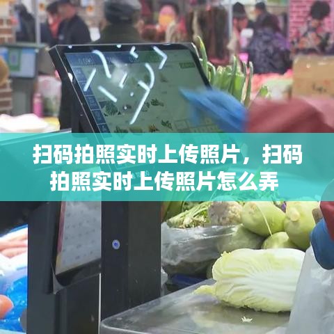 掃碼拍照實時上傳照片，掃碼拍照實時上傳照片怎么弄 