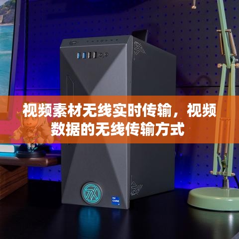 視頻素材無線實時傳輸，視頻數(shù)據(jù)的無線傳輸方式 