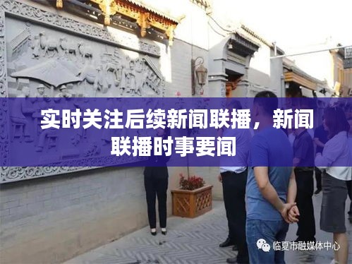 實(shí)時(shí)關(guān)注后續(xù)新聞聯(lián)播，新聞聯(lián)播時(shí)事要聞 