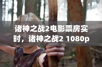 諸神之戰(zhàn)2電影票房實時，諸神之戰(zhàn)2 1080p 