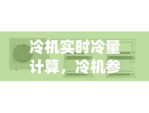 冷機(jī)實時冷量計算，冷機(jī)參數(shù) 