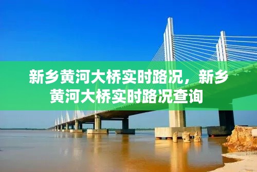 新鄉(xiāng)黃河大橋?qū)崟r路況，新鄉(xiāng)黃河大橋?qū)崟r路況查詢 
