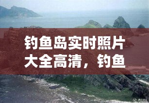 釣魚島實(shí)時(shí)照片大全高清，釣魚島的全景照片 