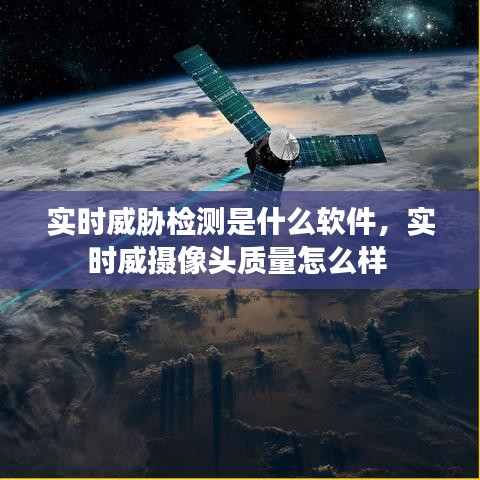 實(shí)時(shí)威脅檢測(cè)是什么軟件，實(shí)時(shí)威攝像頭質(zhì)量怎么樣 