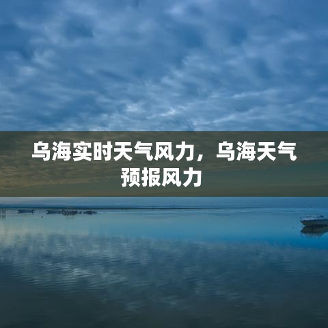 烏海實(shí)時(shí)天氣風(fēng)力，烏海天氣預(yù)報(bào)風(fēng)力 