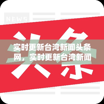 實(shí)時(shí)更新臺(tái)灣新聞?lì)^條網(wǎng)，實(shí)時(shí)更新臺(tái)灣新聞?lì)^條網(wǎng)站 
