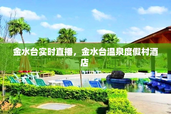 金水臺(tái)實(shí)時(shí)直播，金水臺(tái)溫泉度假村酒店 