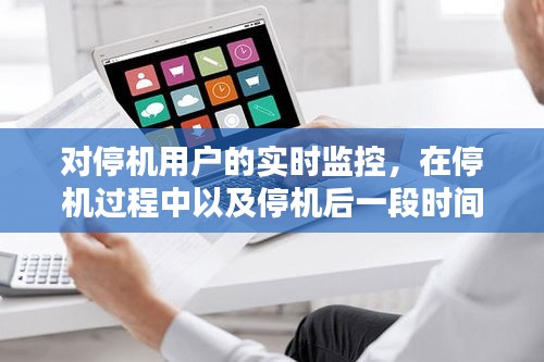對停機用戶的實時監(jiān)控，在停機過程中以及停機后一段時間內(nèi) 