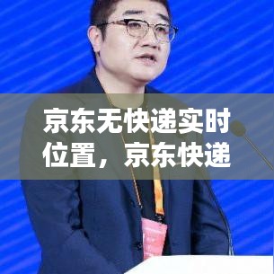 京東無快遞實時位置，京東快遞怎么沒有快遞員實時定位了 