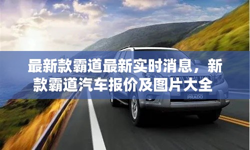 最新款霸道最新實時消息，新款霸道汽車報價及圖片大全 