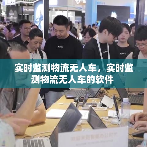 實(shí)時(shí)監(jiān)測(cè)物流無(wú)人車(chē)，實(shí)時(shí)監(jiān)測(cè)物流無(wú)人車(chē)的軟件 