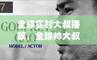 全球?qū)崟r大叔播放，全球帥大叔搜羅 