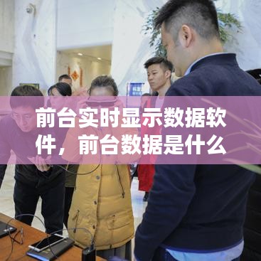 前臺實時顯示數(shù)據(jù)軟件，前臺數(shù)據(jù)是什么意思 