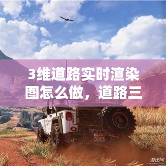 3維道路實(shí)時(shí)渲染圖怎么做，道路三維動(dòng)畫 