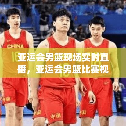 亞運會男籃現(xiàn)場實時直播，亞運會男籃比賽視頻 
