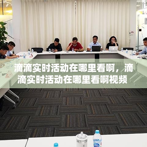 滴滴實時活動在哪里看啊，滴滴實時活動在哪里看啊視頻 