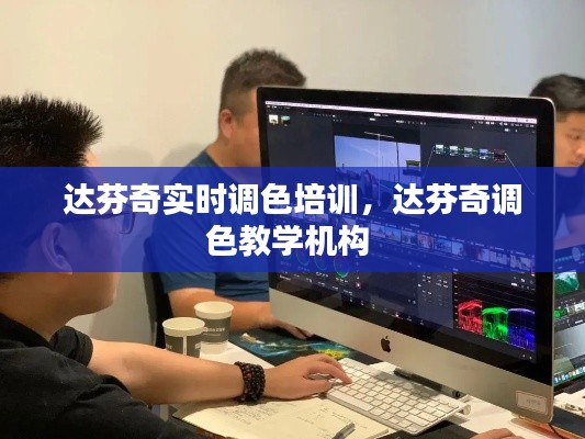 達(dá)芬奇實(shí)時(shí)調(diào)色培訓(xùn)，達(dá)芬奇調(diào)色教學(xué)機(jī)構(gòu) 