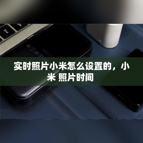 實時照片小米怎么設置的，小米 照片時間 