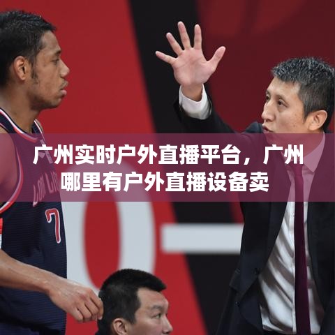 廣州實時戶外直播平臺，廣州哪里有戶外直播設備賣 