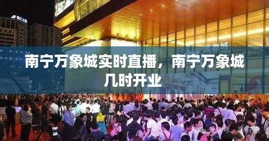 南寧萬(wàn)象城實(shí)時(shí)直播，南寧萬(wàn)象城幾時(shí)開(kāi)業(yè) 