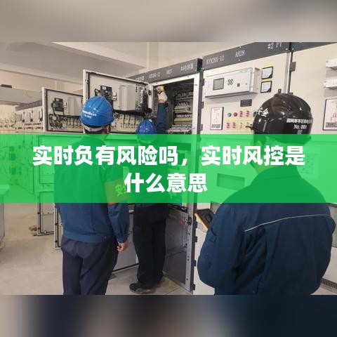 實時負有風險嗎，實時風控是什么意思 