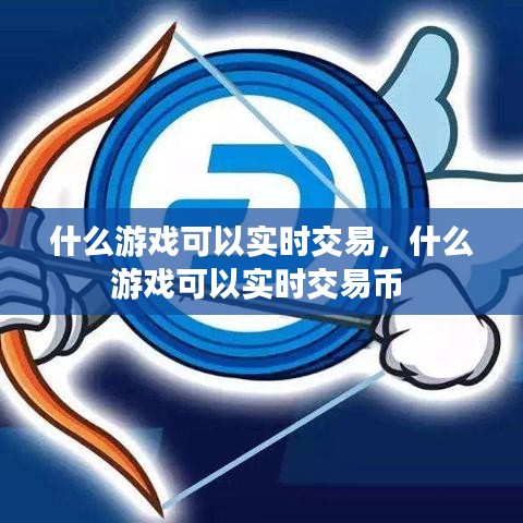 什么游戲可以實(shí)時交易，什么游戲可以實(shí)時交易幣 