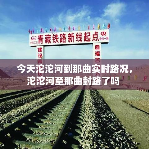 今天沱沱河到那曲實時路況，沱沱河至那曲封路了嗎 
