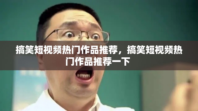 搞笑短視頻熱門作品推薦，搞笑短視頻熱門作品推薦一下 