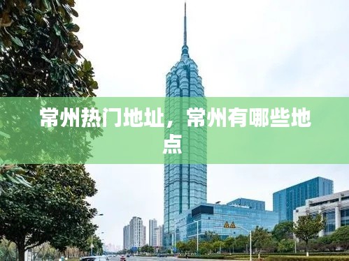常州熱門(mén)地址，常州有哪些地點(diǎn) 